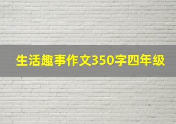 生活趣事作文350字四年级