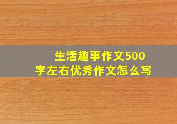 生活趣事作文500字左右优秀作文怎么写