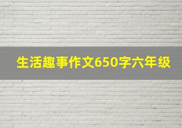 生活趣事作文650字六年级