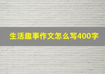 生活趣事作文怎么写400字