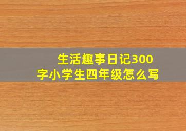 生活趣事日记300字小学生四年级怎么写