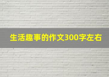 生活趣事的作文300字左右