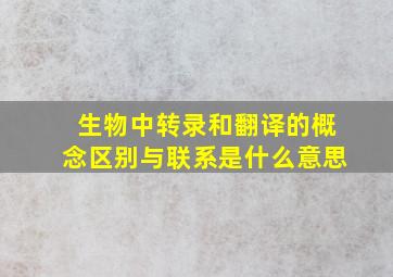 生物中转录和翻译的概念区别与联系是什么意思