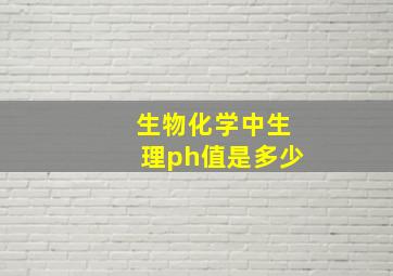 生物化学中生理ph值是多少