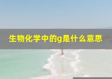 生物化学中的g是什么意思