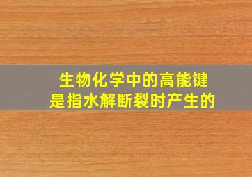 生物化学中的高能键是指水解断裂时产生的