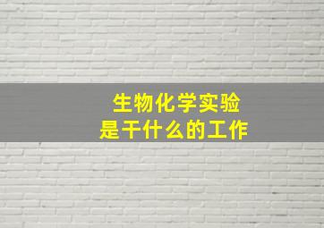 生物化学实验是干什么的工作