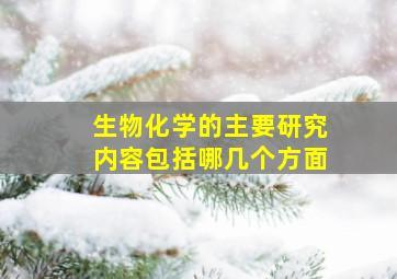 生物化学的主要研究内容包括哪几个方面