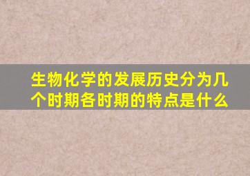 生物化学的发展历史分为几个时期各时期的特点是什么