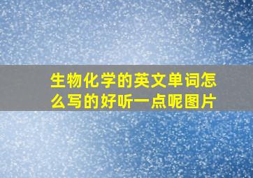 生物化学的英文单词怎么写的好听一点呢图片