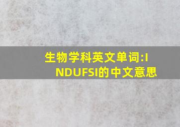 生物学科英文单词:INDUFSI的中文意思