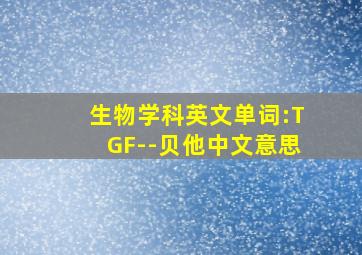 生物学科英文单词:TGF--贝他中文意思