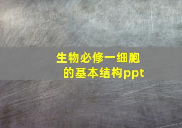 生物必修一细胞的基本结构ppt