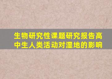 生物研究性课题研究报告高中生人类活动对湿地的影响