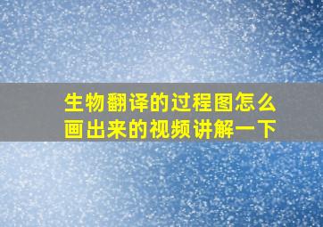 生物翻译的过程图怎么画出来的视频讲解一下