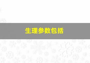 生理参数包括