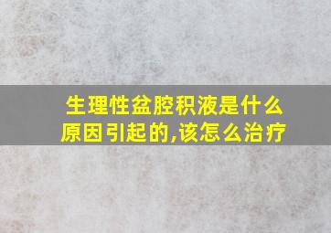 生理性盆腔积液是什么原因引起的,该怎么治疗