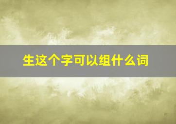 生这个字可以组什么词