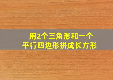 用2个三角形和一个平行四边形拼成长方形