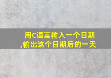 用C语言输入一个日期,输出这个日期后的一天