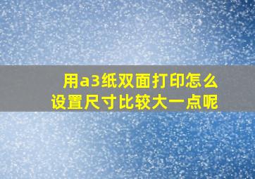 用a3纸双面打印怎么设置尺寸比较大一点呢