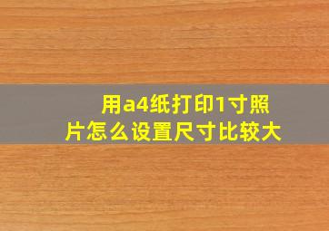 用a4纸打印1寸照片怎么设置尺寸比较大