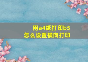 用a4纸打印b5怎么设置横向打印