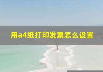 用a4纸打印发票怎么设置