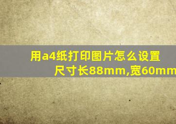 用a4纸打印图片怎么设置尺寸长88mm,宽60mm