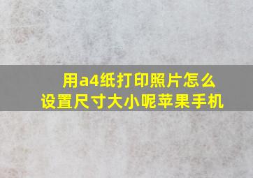 用a4纸打印照片怎么设置尺寸大小呢苹果手机