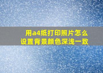 用a4纸打印照片怎么设置背景颜色深浅一致