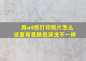 用a4纸打印照片怎么设置背景颜色深浅不一样