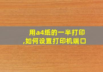 用a4纸的一半打印,如何设置打印机端口