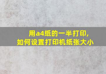 用a4纸的一半打印,如何设置打印机纸张大小