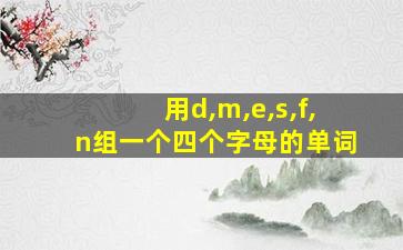 用d,m,e,s,f,n组一个四个字母的单词