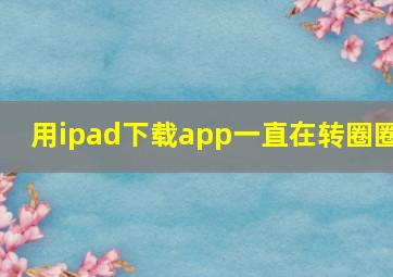 用ipad下载app一直在转圈圈