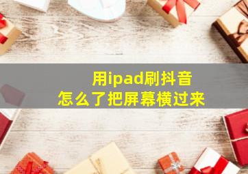 用ipad刷抖音怎么了把屏幕横过来