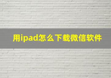 用ipad怎么下载微信软件