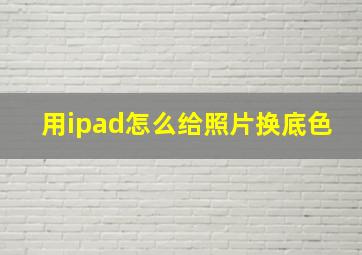 用ipad怎么给照片换底色