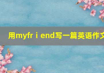 用myfrⅰend写一篇英语作文