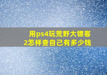 用ps4玩荒野大镖客2怎样查自己有多少钱