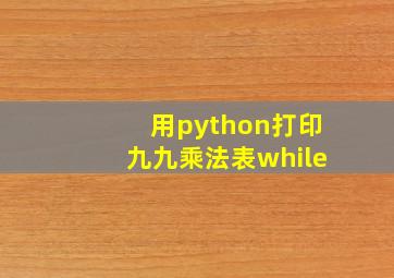 用python打印九九乘法表while