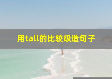 用tall的比较级造句子