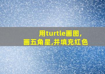 用turtle画图,画五角星,并填充红色