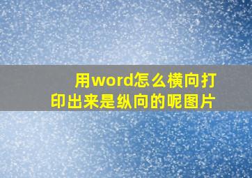 用word怎么横向打印出来是纵向的呢图片