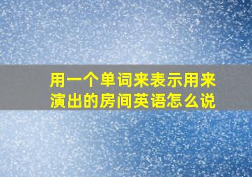 用一个单词来表示用来演出的房间英语怎么说