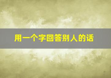 用一个字回答别人的话