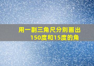 用一副三角尺分别画出150度和15度的角