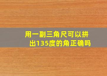 用一副三角尺可以拼出135度的角正确吗