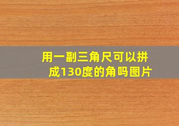 用一副三角尺可以拼成130度的角吗图片